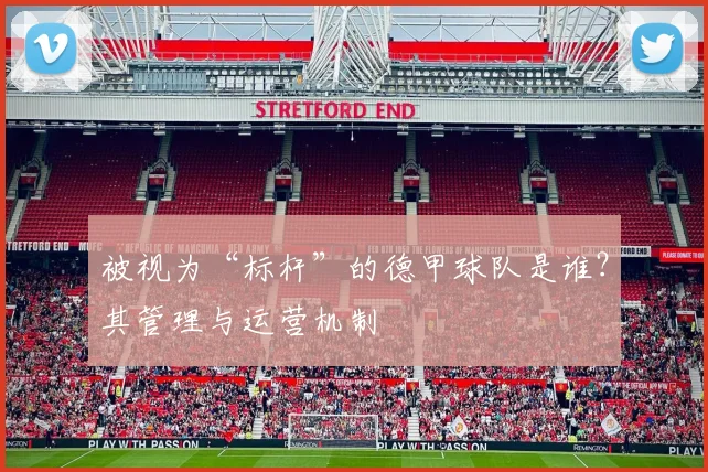 被视为“标杆”的德甲球队是谁？其管理与运营机制