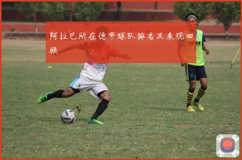 阿拉巴所在德甲球队排名及表现回顾