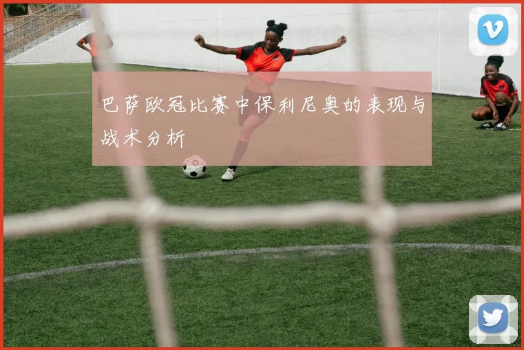 巴萨欧冠比赛中保利尼奥的表现与战术分析