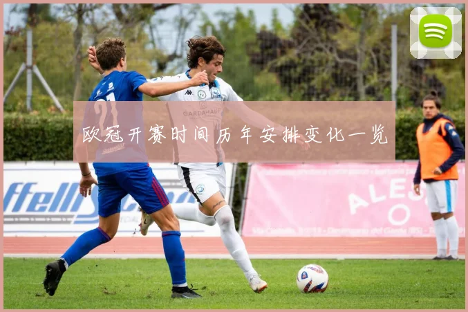 欧冠开赛时间历年安排变化一览