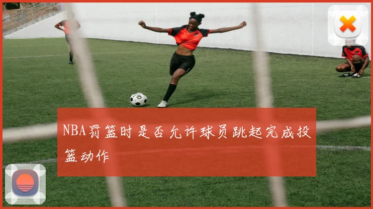 NBA罚篮时是否允许球员跳起完成投篮动作