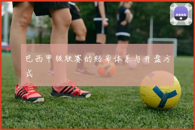 巴西甲级联赛的赔率体系与开盘方式